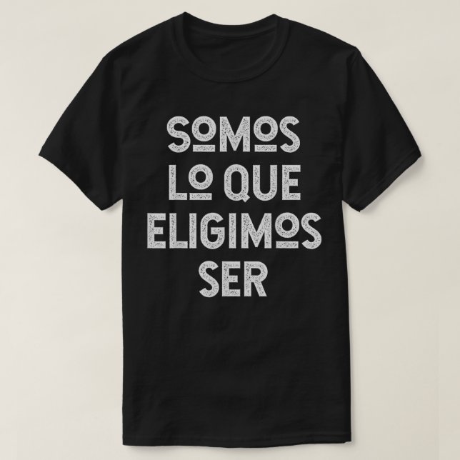 Somos Lo Que Eligimos Ser  T-Shirt (Design Front)