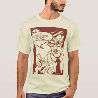 Son, we found blood in your alcohol stream T-Shirt