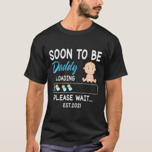Soon To Be Daddy Loading Est 2021 Please Wait Happ T-Shirt