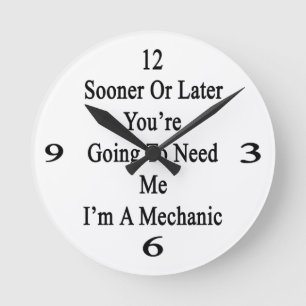 Sooner Or Later You're Going To Need Me I'm A Mech Round Clock