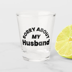 Sorry About My Husband” Funny Shot Glass