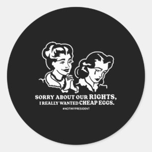 Sorry About Our Rights I Really Wanted Cheap Eggs  Classic Round Sticker