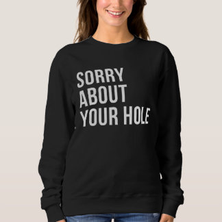Sorry About Your Hole  Gay Humor Sweatshirt