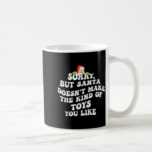 Sorry But Santa Doesn't Make The Kind Of Toys You  Coffee Mug (Right)