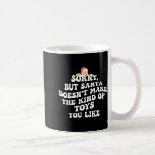 Sorry But Santa Doesn't Make The Kind Of Toys You  Coffee Mug
