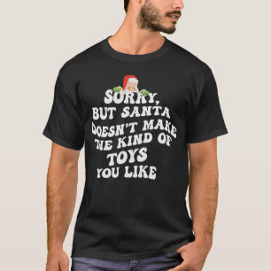 Sorry But Santa Doesn'T Make The Kind Of Toys You  T-Shirt