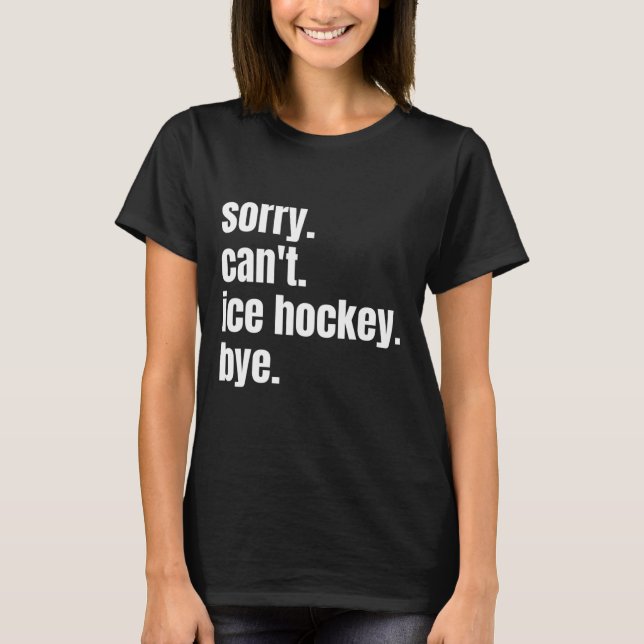 Sorry Can#39;t Ice Hockey Bye Funny Ice Hockey Pla T-Shirt (Front)