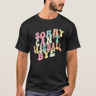 Sorry Can t Baseball Bye  Saying Sarcastic Basebal T-Shirt