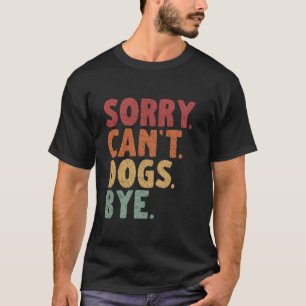 Sorry Can t Dogs Bye T Shirt