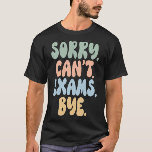 Sorry Can t Exams Bye  Women Girls Teacher T-Shirt