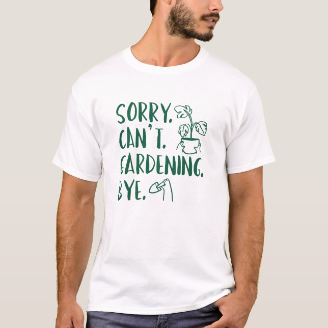 Sorry. Can’t. Gardening. Bye. T-Shirt (Front)