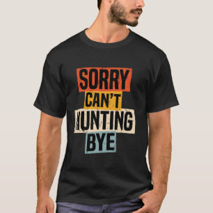 Sorry Can t Hunting Bye Retro Hunting Lovers Fan H T-Shirt