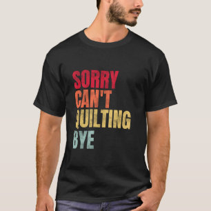 Sorry Can t Quilting Bye Quilting Lovers T-Shirt
