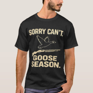 SORRY CAN’T GOOSE SEASON FUNNY HUNTING T-Shirt