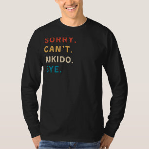 Sorry Cant Aikido Bye Funny Martial Arts Tee