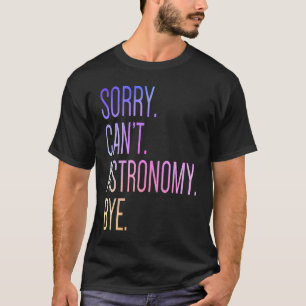 Sorry Can't Astronomy Bye Science Solar System Ast T-Shirt