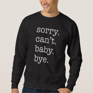 Sorry Can't Baby Bye Funny Parent Excuse Saying Sl Sweatshirt