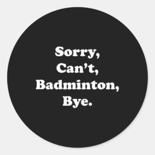 Sorry Can't Badminton Bye Funny Badminton Lover Classic Round Sticker