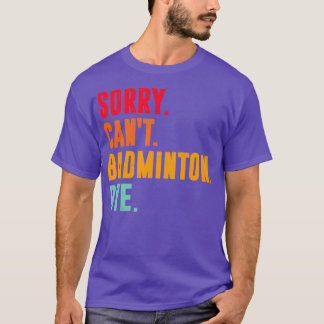 Sorry Cant badminton Bye funny badminton lover T T-Shirt