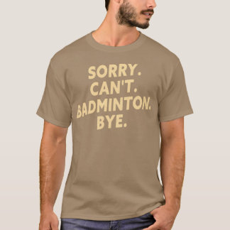 Sorry Cant Badminton Bye Funny Badminton Player T T-Shirt