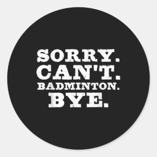 Sorry Cant Badminton Bye Funny Boys Girls Player C Classic Round Sticker