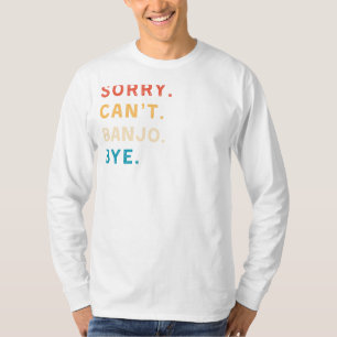 Sorry Cant Banjo Bye Funny Musician Tee