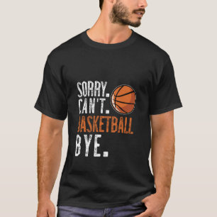 Sorry. Cant. Basketball. Bye. 1  T-Shirt