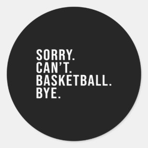 Sorry Cant Basketball Bye Basketball Lover Game T Classic Round Sticker