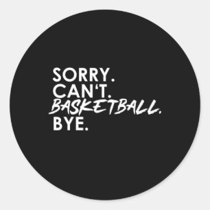 Sorry. Can't. Basketball. Bye. Classic Round Sticker