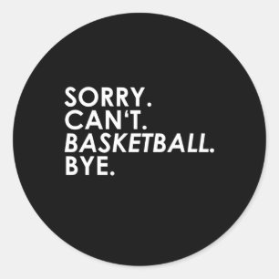 Sorry. Can't. Basketball. Bye. Classic Round Sticker