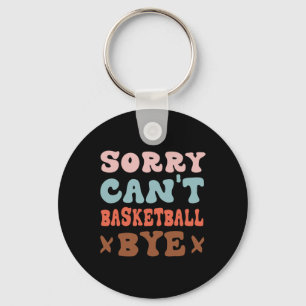 Sorry Can't Basketball Bye Groovy Funny Basketball Key Ring