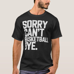 Sorry Can'T Basketball Bye Joke Funny Tee Basketba
