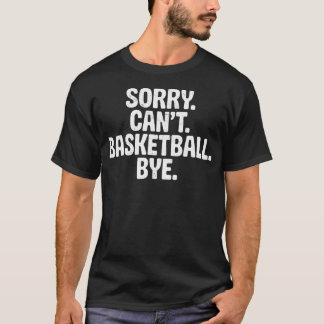 Sorry Can'T Basketball Bye Joke Funny Tee Basketba