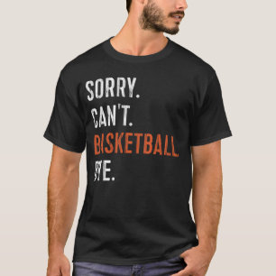 Sorry Can't Basketball Bye T-Shirt
