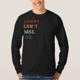 Sorry Cant Bass Bye Funny Musician Tee