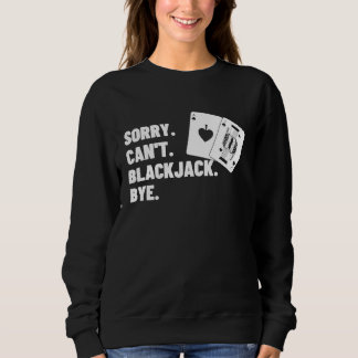Sorry Can't Blackjack Bye Gambling Casino Blackjac Sweatshirt