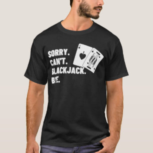 Sorry Can't Blackjack Bye Gambling Casino Blackjac T-Shirt