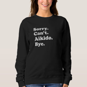 Sorry Can't Bye   Aikido Sweatshirt