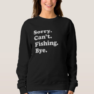 Sorry Can't Bye     Fishing Sweatshirt
