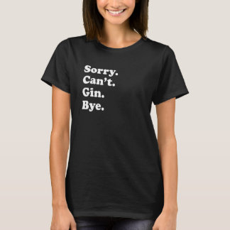 Sorry Can't Bye   Gin 1 T-Shirt