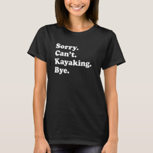 Sorry Can't Bye     Kayaking T-Shirt