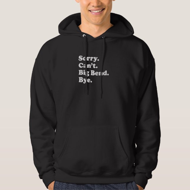 Sorry Can't Bye   National Park Big Bend Hoodie (Front)