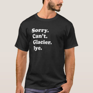 Sorry Can't Bye National Park Glacier T-Shirt