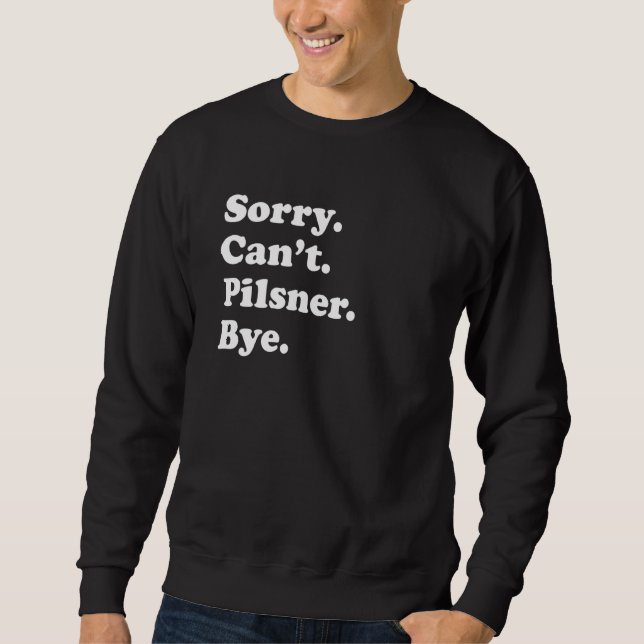 Sorry Can't Bye   Pilsner 1 Sweatshirt (Front)