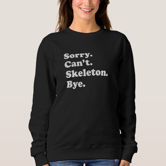 Sorry Can't Bye   Skeleton Sweatshirt (Front)