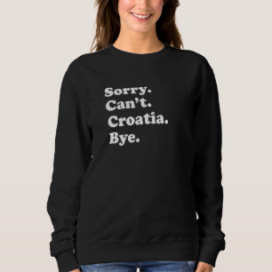Sorry Can't Bye Travel Proud Croatia 1 Sweatshirt