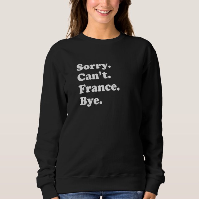 Sorry Can't Bye  Travel Proud  France  1 Sweatshirt (Front)