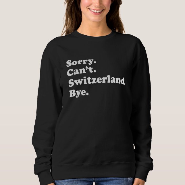 Sorry Can't Bye  Travel Proud  Switzerland 1 Sweatshirt (Front)
