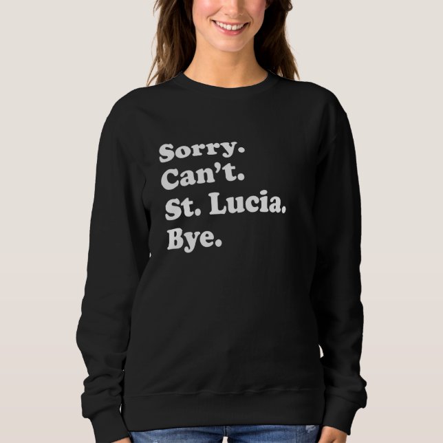 Sorry Can't Bye     Vacation Island St  Lucia Sweatshirt (Front)
