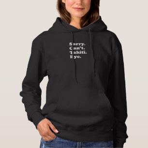 Sorry Can't Bye   Vacation Island Tahiti Hoodie